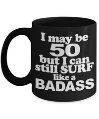 50th birthday mug gifts , I may be 50 But I can still surf like a Badass - Black Coffee Mug Tea Cup 11 oz Gift